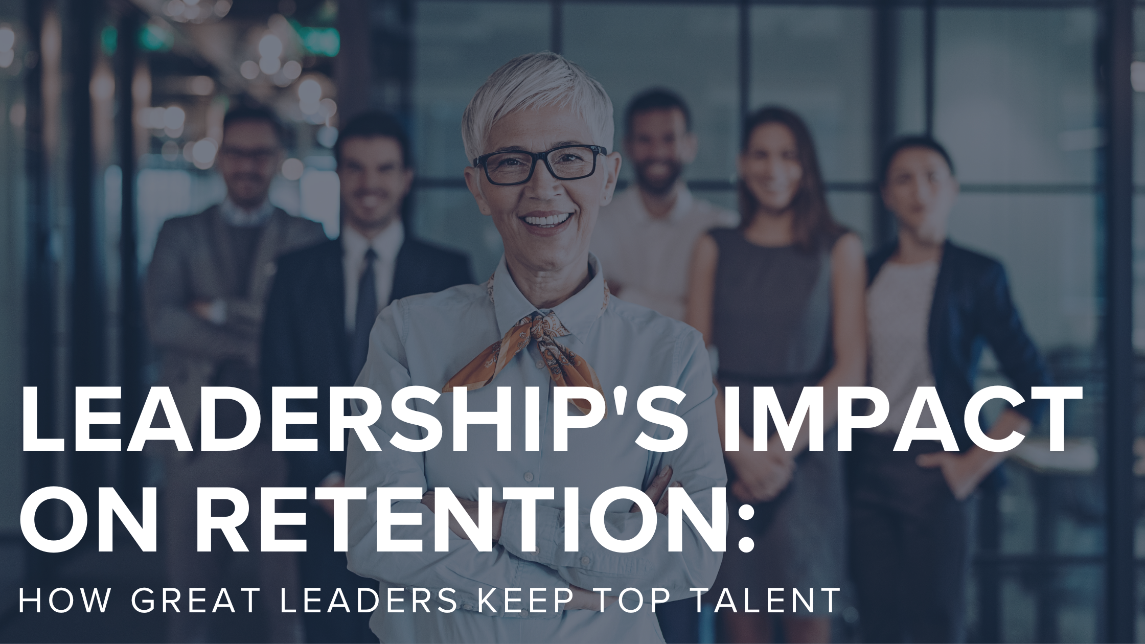 female leaders with team behind her - text layover: leadership's impact on retention: how great leaders keep top talent
