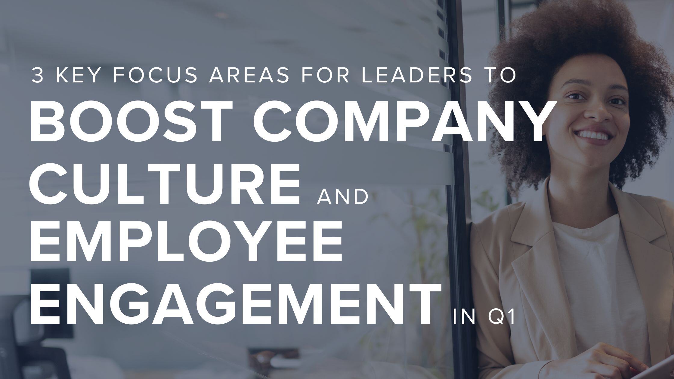 3 Key Focus Areas for Leaders to Boost Company Culture and Employee Engagement in Q1