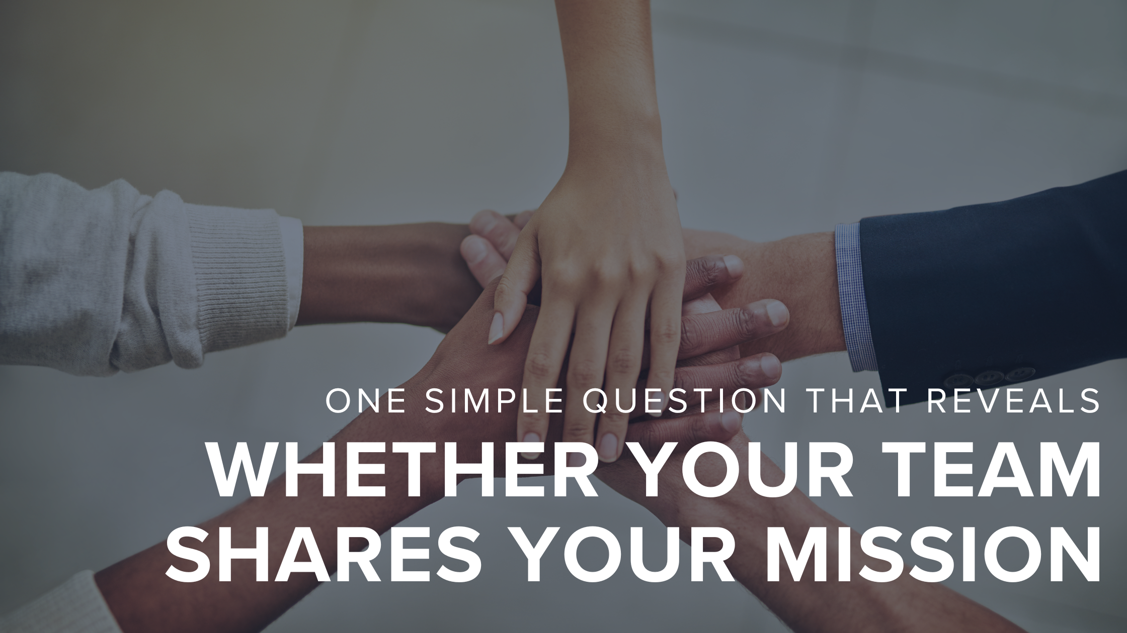 One Simple Question That Reveals Whether Your Team Shares Your Mission