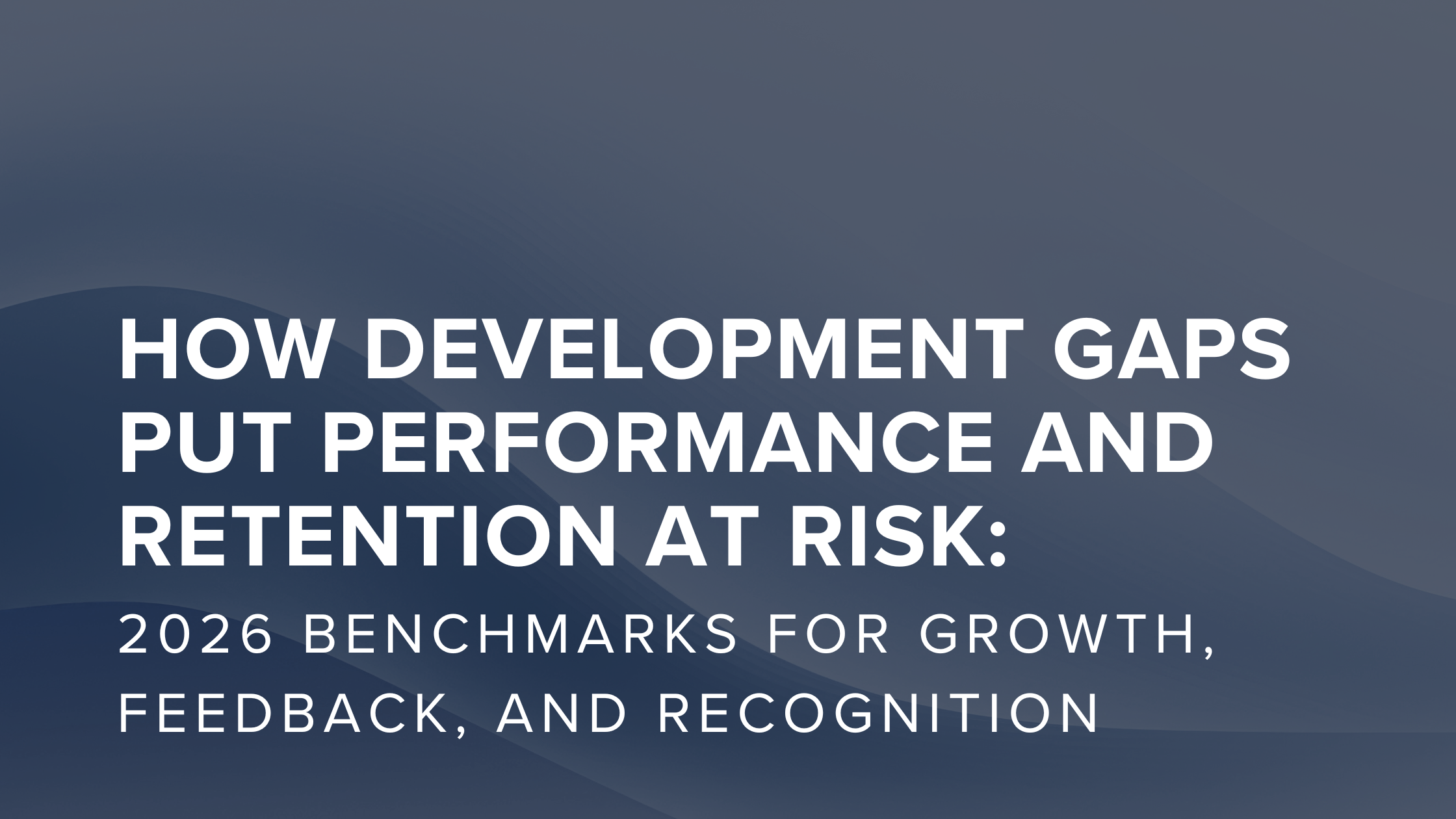 How Development Gaps Put Performance and Retention at Risk: 2026 Benchmarks for Growth, Feedback, and Recognition