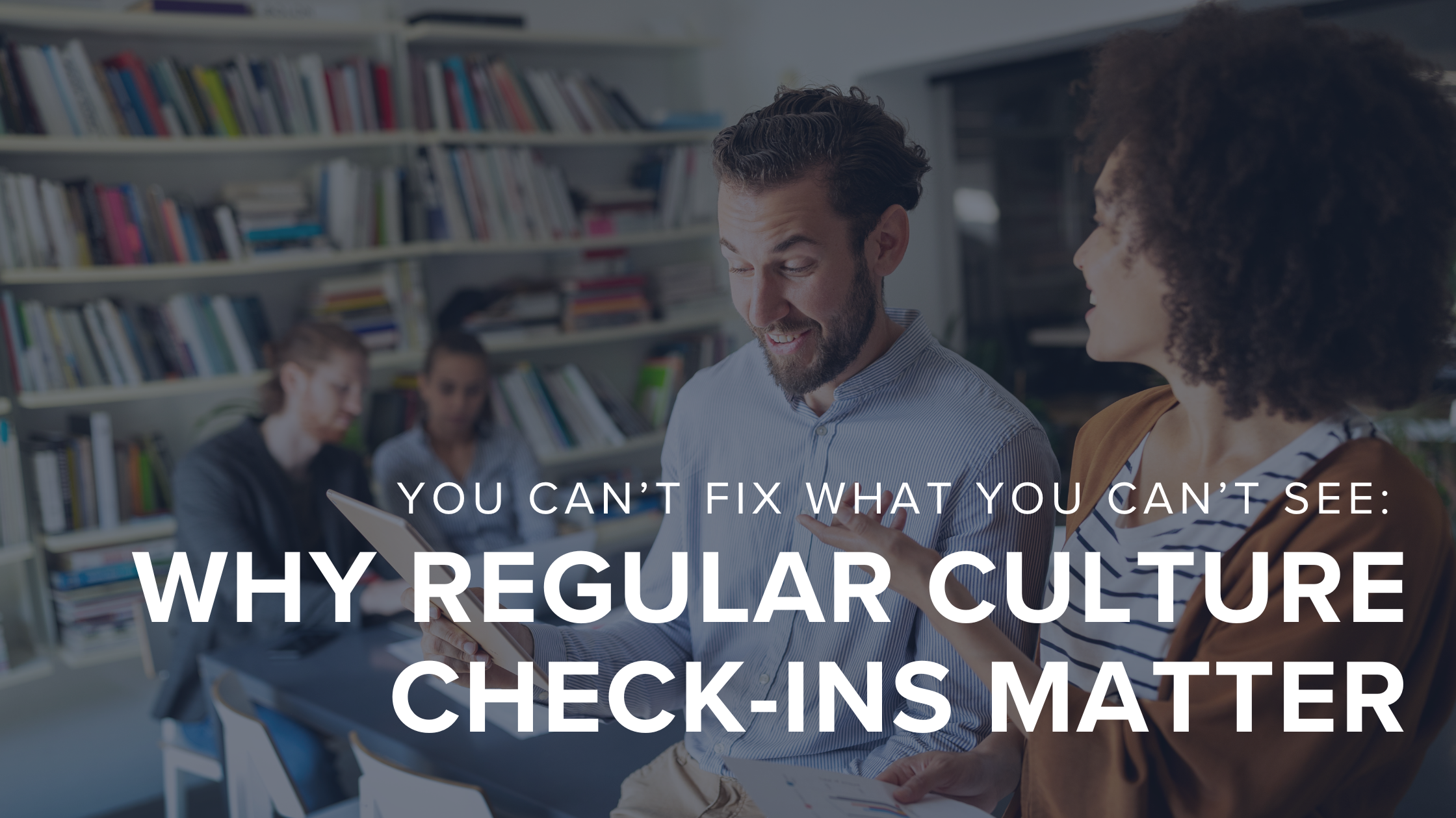 You Can't Fix What You Can't See: Why Regular Culture Check-Ins Matter